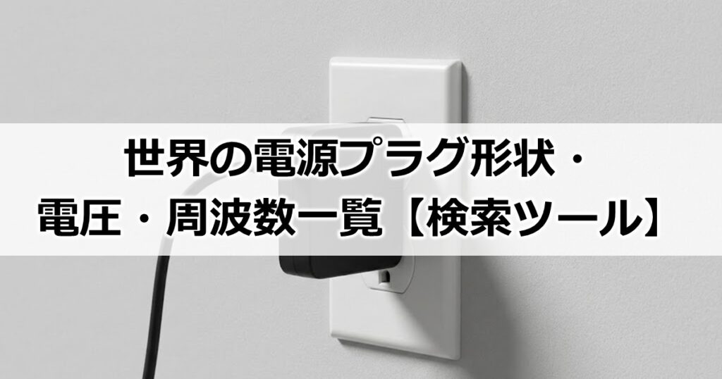 世界の電源プラグ形状・電圧・周波数一覧【検索ツール】